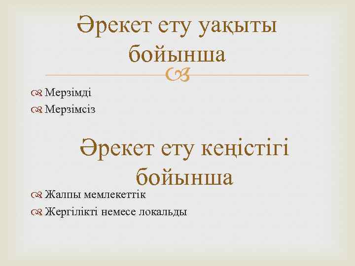 Әрекет ету уақыты бойынша Мерзімді Мерзімсіз Әрекет ету кеңістігі бойынша Жалпы мемлекеттік Жергілікті немесе