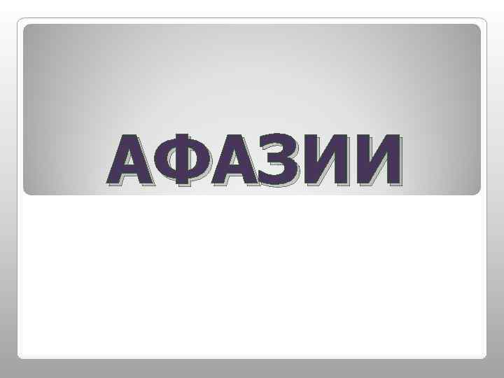АФАЗИИ 