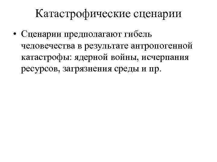 Катастрофические сценарии • Сценарии предполагают гибель человечества в результате антропогенной катастрофы: ядерной войны, исчерпания