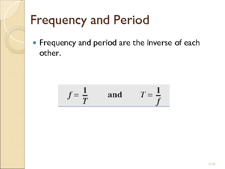 Frequency and Period Frequency and period are the inverse of each other. 3. 10