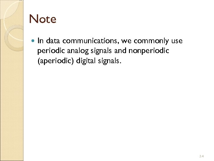 Note In data communications, we commonly use periodic analog signals and nonperiodic (aperiodic) digital