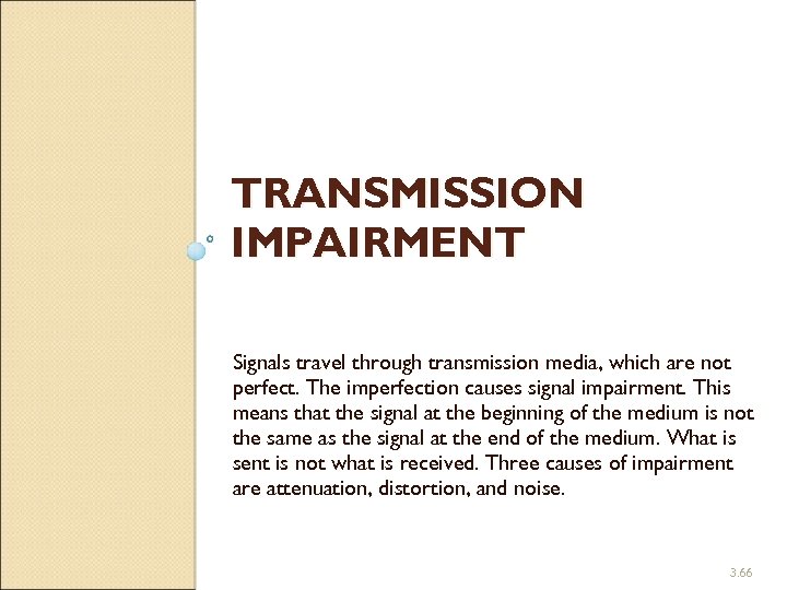 TRANSMISSION IMPAIRMENT Signals travel through transmission media, which are not perfect. The imperfection causes