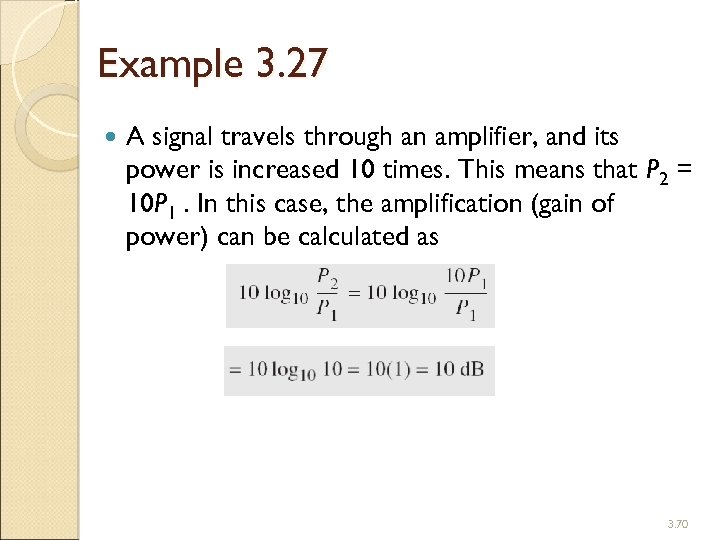 Example 3. 27 A signal travels through an amplifier, and its power is increased