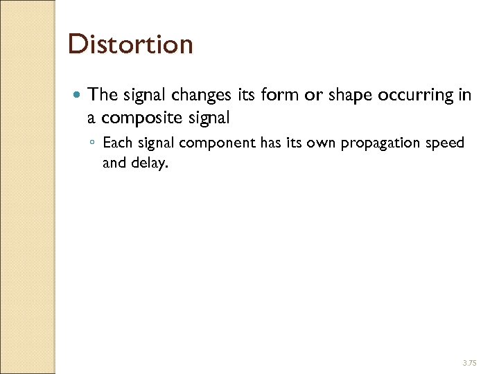 Distortion The signal changes its form or shape occurring in a composite signal ◦