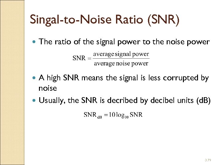 Singal-to-Noise Ratio (SNR) The ratio of the signal power to the noise power A