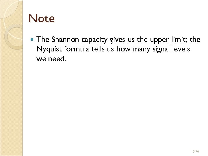 Note The Shannon capacity gives us the upper limit; the Nyquist formula tells us