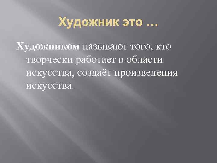 Художник это … Художником называют того, кто творчески работает в области искусства, создаёт произведения