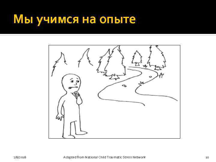 Мы учимся на опыте 2/8/2018 Adapted from National Child Traumatic Stress Network 10 