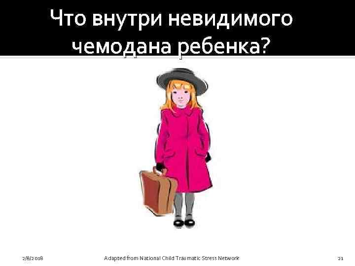 Что внутри невидимого чемодана ребенка? 2/8/2018 Adapted from National Child Traumatic Stress Network 21