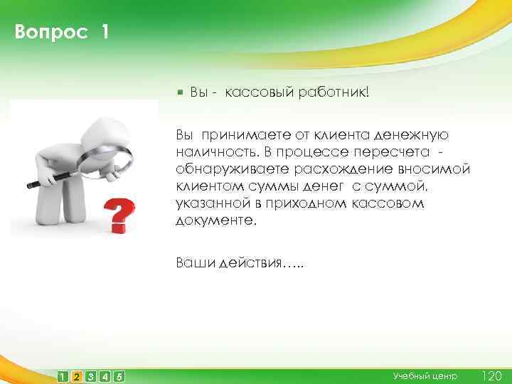 Вопрос 1 Вы - кассовый работник! Вы принимаете от клиента денежную наличность. В процессе
