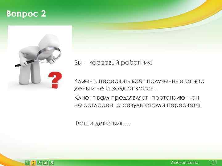 Вопрос 2 Вы - кассовый работник! Клиент, пересчитывает полученные от вас деньги не отходя