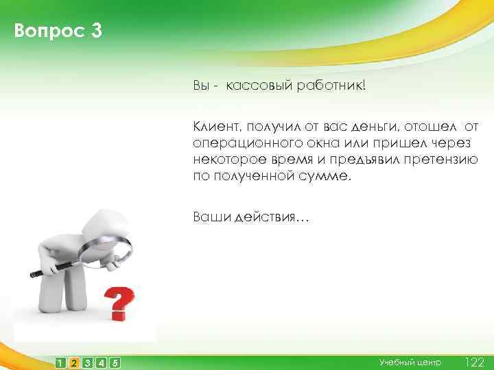 Вопрос 3 Вы - кассовый работник! Клиент, получил от вас деньги, отошел от операционного