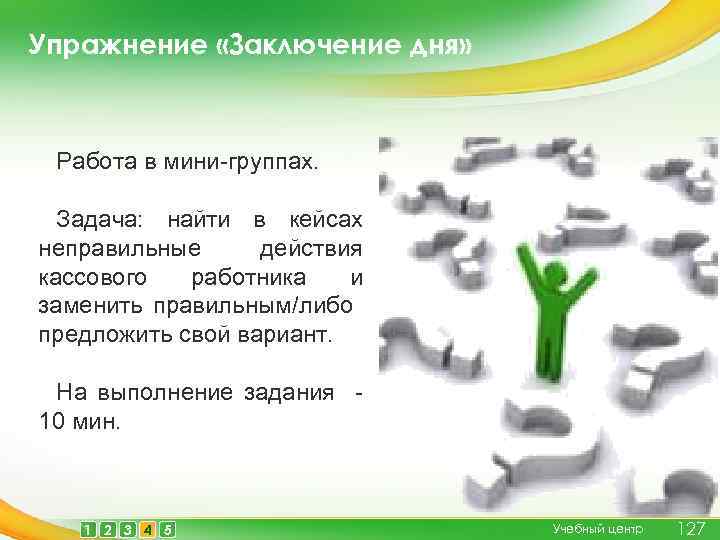 Упражнение «Заключение дня» Работа в мини-группах. Задача: найти в кейсах неправильные действия кассового работника