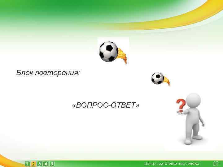 Блок повторения: «ВОПРОС-ОТВЕТ» 1 2 3 4 5 Центр подготовки персонала 60 