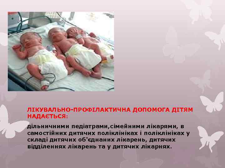ЛІКУВАЛЬНО-ПРОФІЛАКТИЧНА ДОПОМОГА ДІТЯМ НАДАЄТЬСЯ: дільничними педіатрами, сімейними лікарями, в самостійних дитячих поліклініках і поліклініках