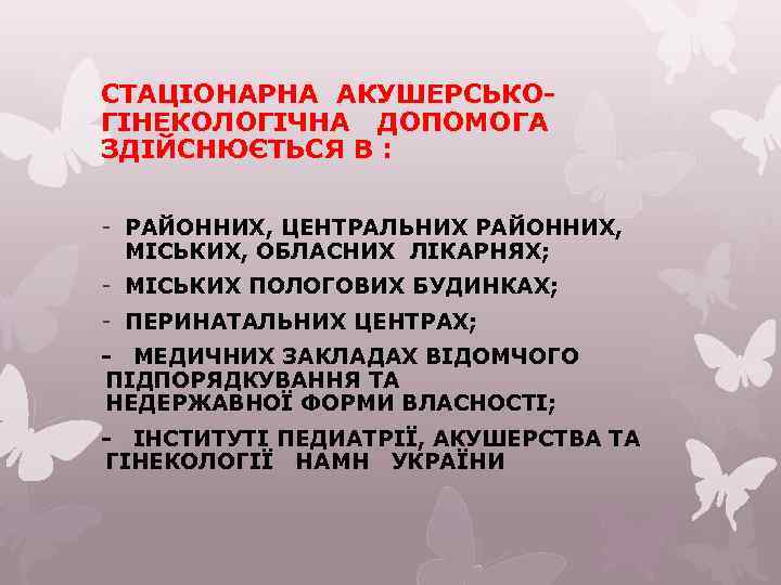 СТАЦІОНАРНА АКУШЕРСЬКОГІНЕКОЛОГІЧНА ДОПОМОГА ЗДІЙСНЮЄТЬСЯ В : - РАЙОННИХ, ЦЕНТРАЛЬНИХ РАЙОННИХ, МІСЬКИХ, ОБЛАСНИХ ЛІКАРНЯХ; -