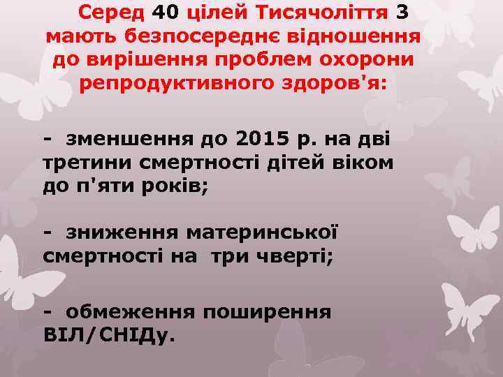 Серед 40 цілей Тисячоліття 3 мають безпосереднє відношення до вирішення проблем охорони репродуктивного здоров'я: