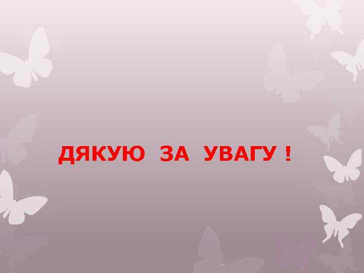 ДЯКУЮ ЗА УВАГУ ! 
