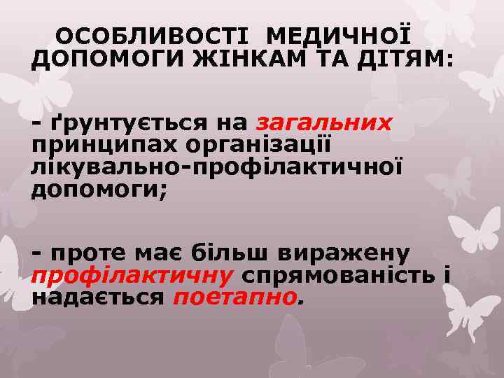 ОСОБЛИВОСТІ МЕДИЧНОЇ ДОПОМОГИ ЖІНКАМ ТА ДІТЯМ: - ґрунтується на загальних принципах організації лікувально-профілактичної допомоги;