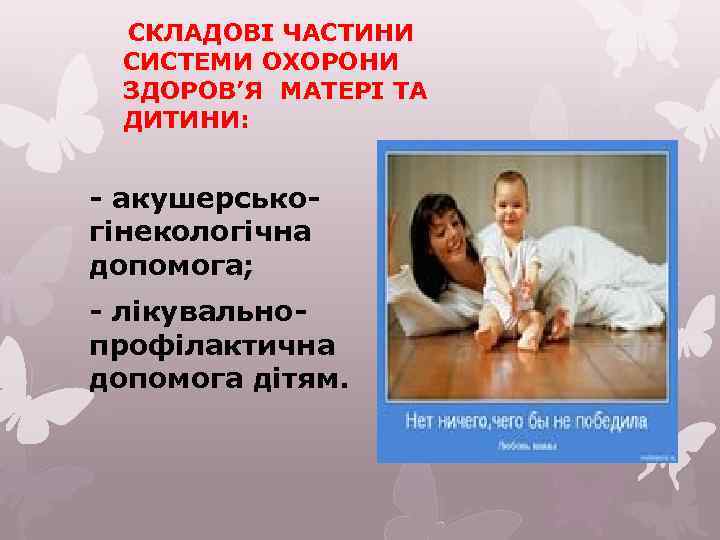 СКЛАДОВІ ЧАСТИНИ СИСТЕМИ ОХОРОНИ ЗДОРОВ’Я МАТЕРІ ТА ДИТИНИ: - акушерськогінекологічна допомога; - лікувальнопрофілактична допомога