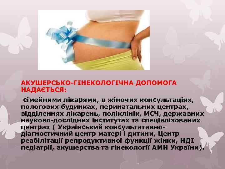 АКУШЕРСЬКО-ГІНЕКОЛОГІЧНА ДОПОМОГА НАДАЄТЬСЯ: сімейними лікарями, в жіночих консультаціях, пологових будинках, перинатальних центрах, відділеннях лікарень,