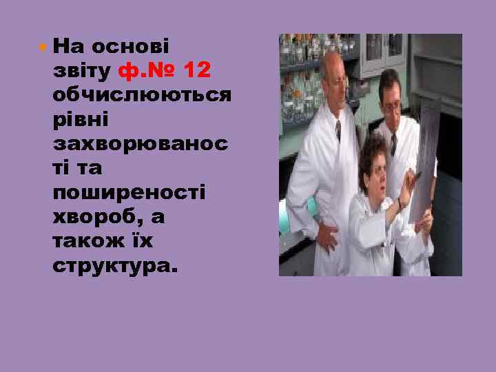  На основі звіту ф. № 12 обчислюються рівні захворюванос ті та поширеності хвороб,