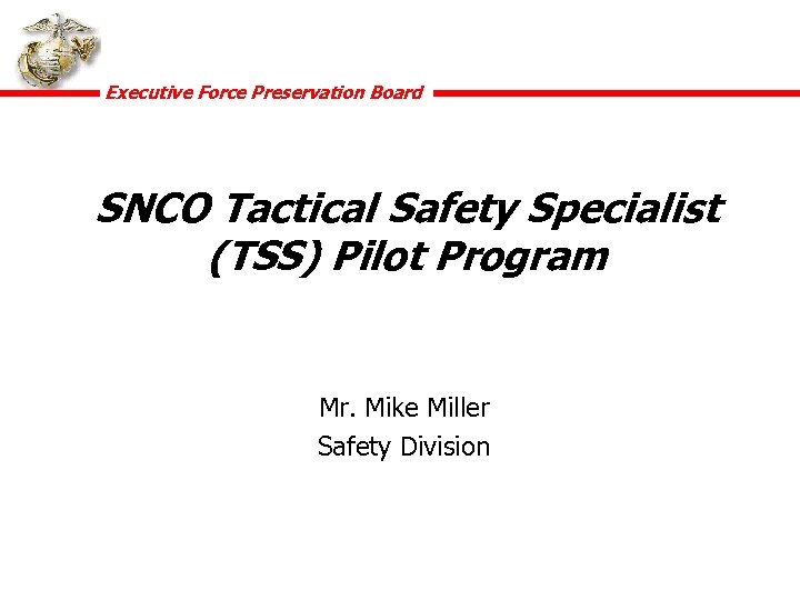 Executive Force Preservation Board SNCO Tactical Safety Specialist (TSS) Pilot Program Mr. Mike Miller