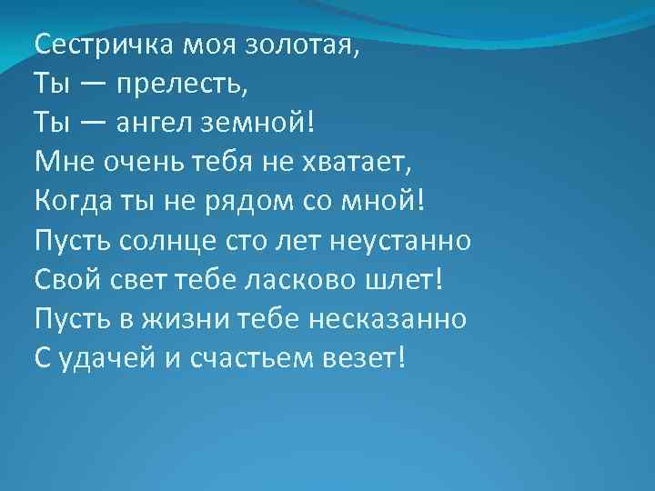 Сестричка моя золотая, Ты — прелесть, Ты — ангел земной! Мне очень тебя не