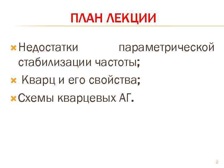 ПЛАН ЛЕКЦИИ Недостатки параметрической стабилизации частоты; Кварц и его свойства; Схемы кварцевых АГ. 2