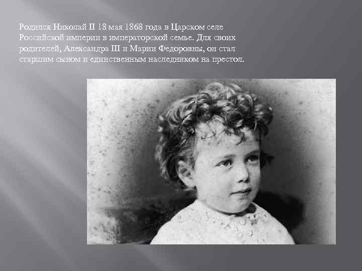 Родился Николай II 18 мая 1868 года в Царском селе Российской империи в императорской