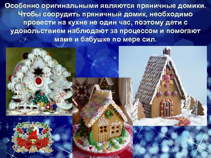 Особенно оригинальными являются пряничные домики. Чтобы соорудить пряничный домик, необходимо провести на кухне не