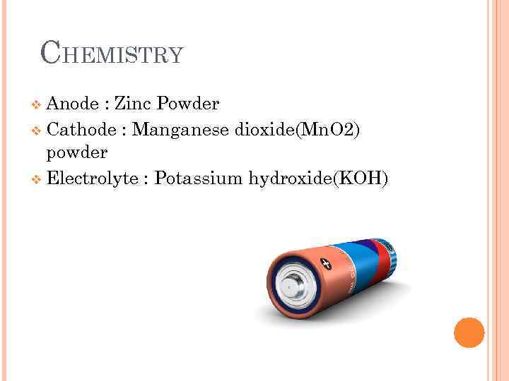 CHEMISTRY v Anode : Zinc Powder v Cathode : Manganese dioxide(Mn. O 2) powder