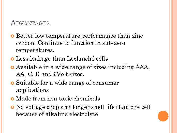 ADVANTAGES Better low temperature performance than zinc carbon. Continue to function in sub-zero temperatures.