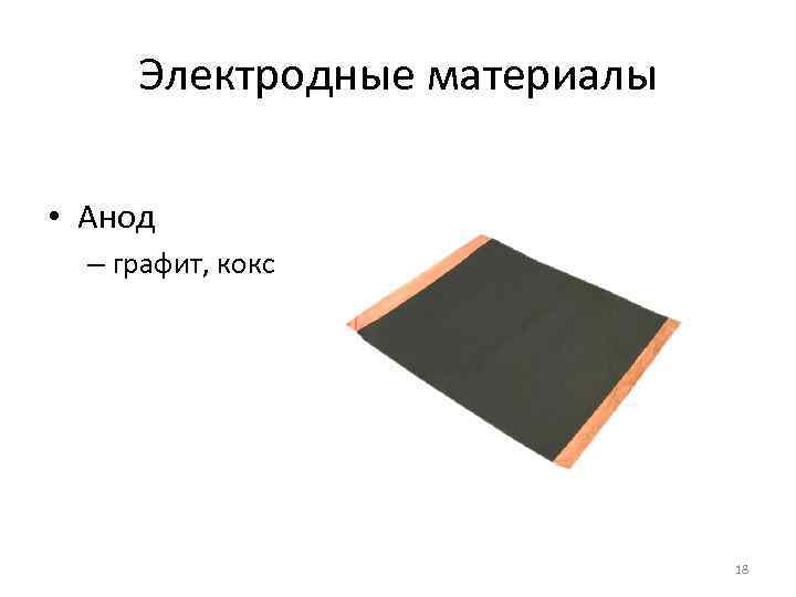Электродные материалы • Анод – графит, кокс 18 