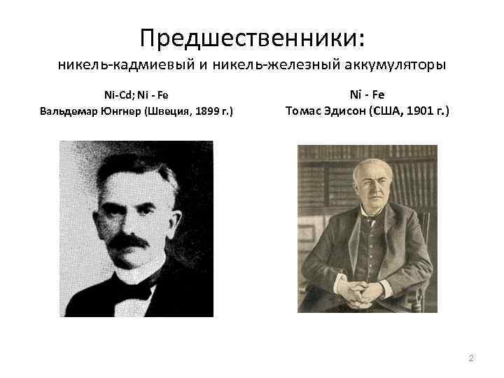 Предшественники: никель-кадмиевый и никель-железный аккумуляторы Ni-Cd; Ni - Fe Вальдемар Юнгнер (Швеция, 1899 г.