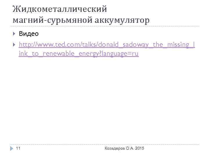 Жидкометаллический магний-сурьмяной аккумулятор Видео http: //www. ted. com/talks/donald_sadoway_the_missing_l ink_to_renewable_energy? language=ru 11 Козадеров О. А.