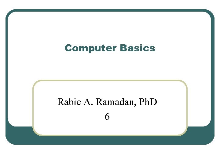 Computer Basics Rabie A. Ramadan, Ph. D 6 