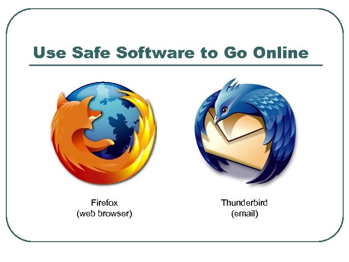 Use Safe Software to Go Online Firefox (web browser) Thunderbird (email) 