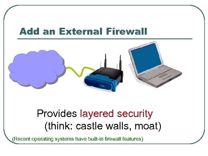 Add an External Firewall Provides layered security (think: castle walls, moat) (Recent operating systems