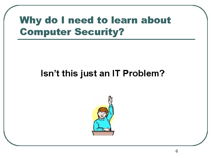 Why do I need to learn about Computer Security? Isn’t this just an IT