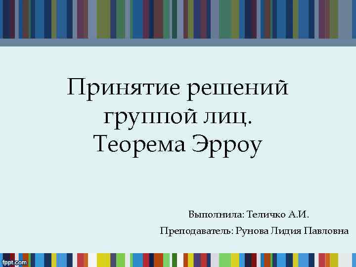 Принятие решений группой лиц. Теорема Эрроу Выполнила: Теличко А. И. Преподаватель: Рунова Лидия Павловна