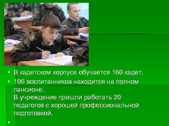 § В кадетском корпусе обучается 160 кадет. § 106 воспитанников находится на полном пансионе.