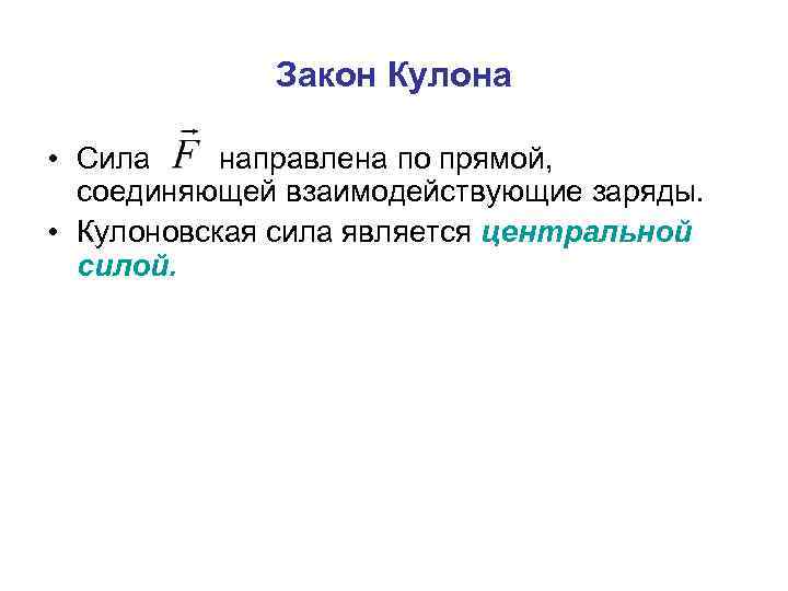 Закон Кулона • Сила направлена по прямой, соединяющей взаимодействующие заряды. • Кулоновская сила является