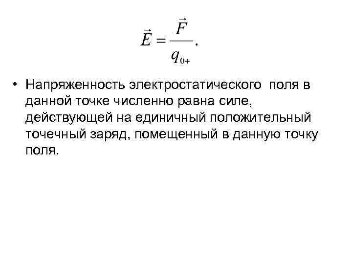  • Напряженность электростатического поля в данной точке численно равна силе, действующей на единичный