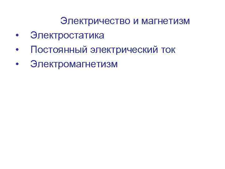  • • • Электричество и магнетизм Электростатика Постоянный электрический ток Электромагнетизм 