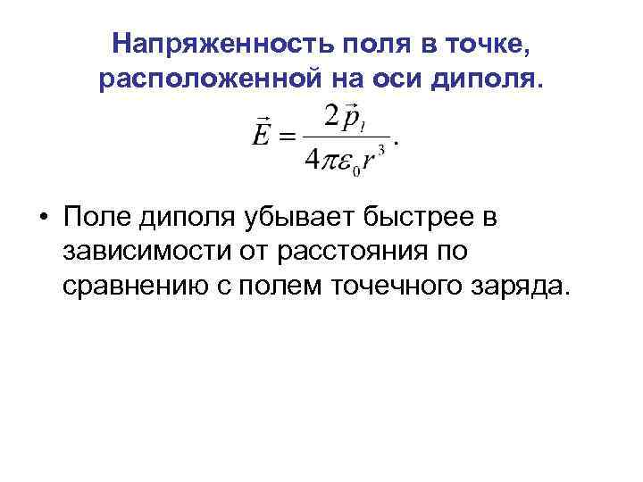 Напряженность поля в точке, расположенной на оси диполя. • Поле диполя убывает быстрее в