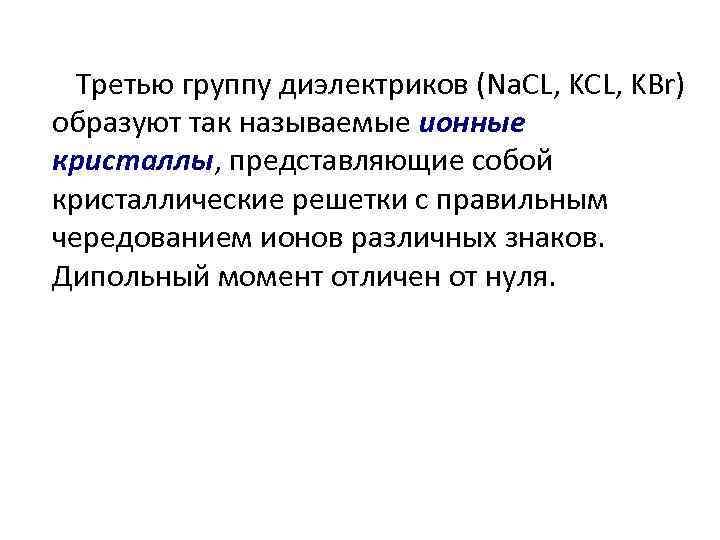 Третью группу диэлектриков (Na. CL, KBr) образуют так называемые ионные кристаллы, представляющие собой кристаллические