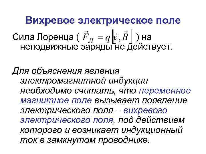 Вихревое электрическое поле Сила Лоренца ( ) на неподвижные заряды не действует. Для объяснения