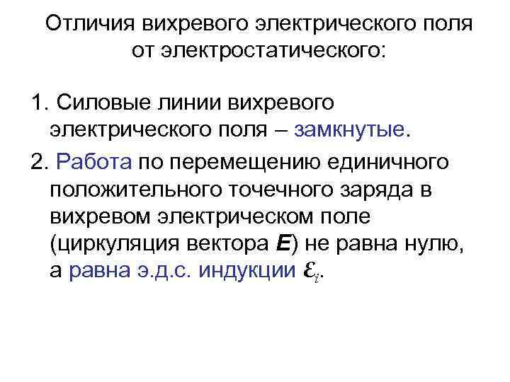 Отличия вихревого электрического поля от электростатического: 1. Силовые линии вихревого электрического поля – замкнутые.