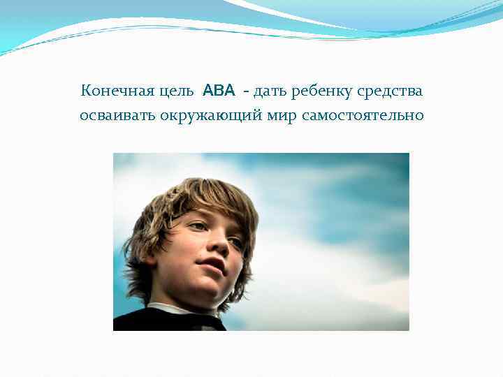 Конечная цель ABA - дать ребенку средства осваивать окружающий мир самостоятельно 